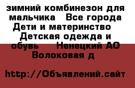 зимний комбинезон для мальчика - Все города Дети и материнство » Детская одежда и обувь   . Ненецкий АО,Волоковая д.